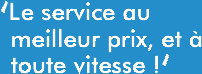 Le service au meilleur prix, et  toute vitesse !